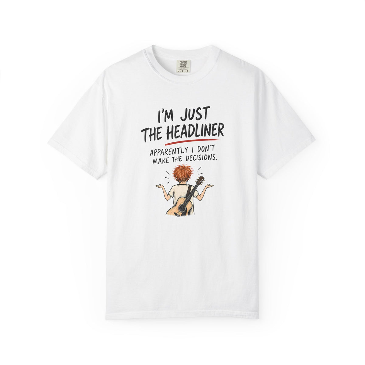I’m Just the Headliner T-Shirt — Ed Sheeran Inspired Sarcastic Music Graphic Tee