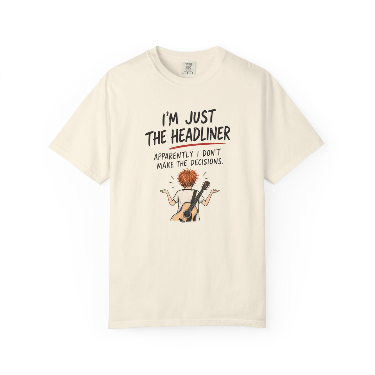 I’m Just the Headliner T-Shirt — Ed Sheeran Inspired Sarcastic Music Graphic Tee