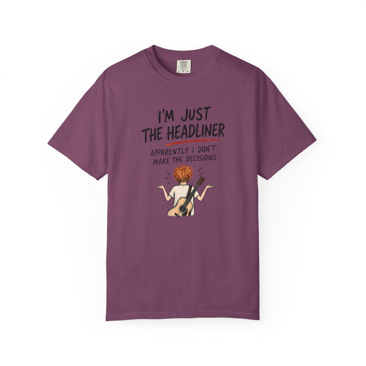 I’m Just the Headliner T-Shirt — Ed Sheeran Inspired Sarcastic Music Graphic Tee